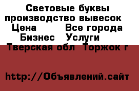 Световые буквы производство вывесок › Цена ­ 60 - Все города Бизнес » Услуги   . Тверская обл.,Торжок г.